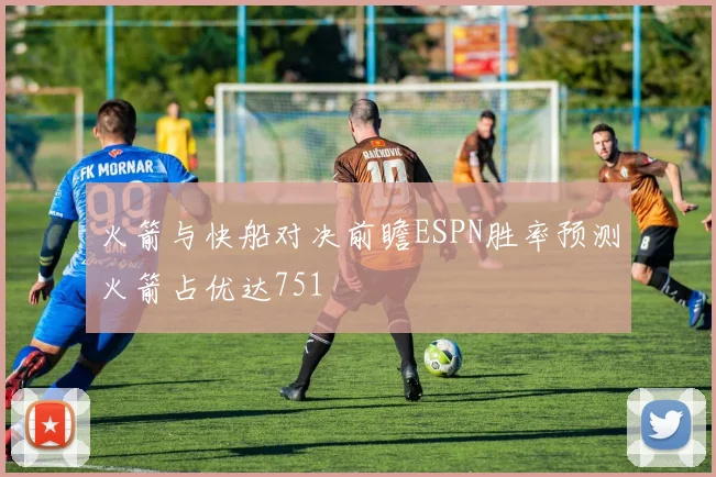 火箭与快船对决前瞻ESPN胜率预测火箭占优达751