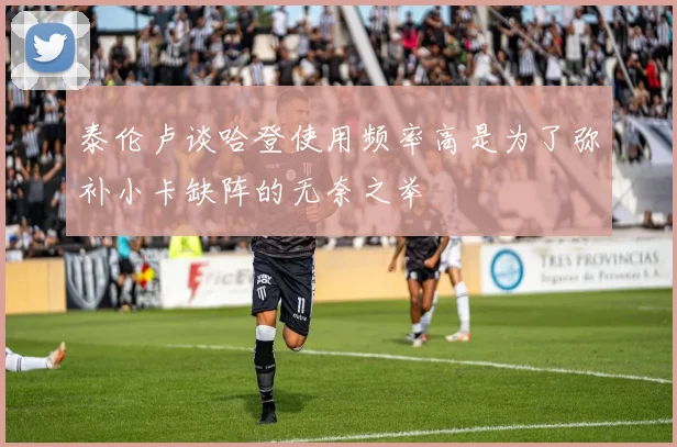 泰伦卢谈哈登使用频率高是为了弥补小卡缺阵的无奈之举