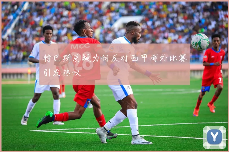 特巴斯质疑为何反对西甲海外比赛引发热议