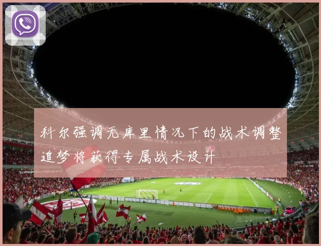 科尔强调无库里情况下的战术调整追梦将获得专属战术设计