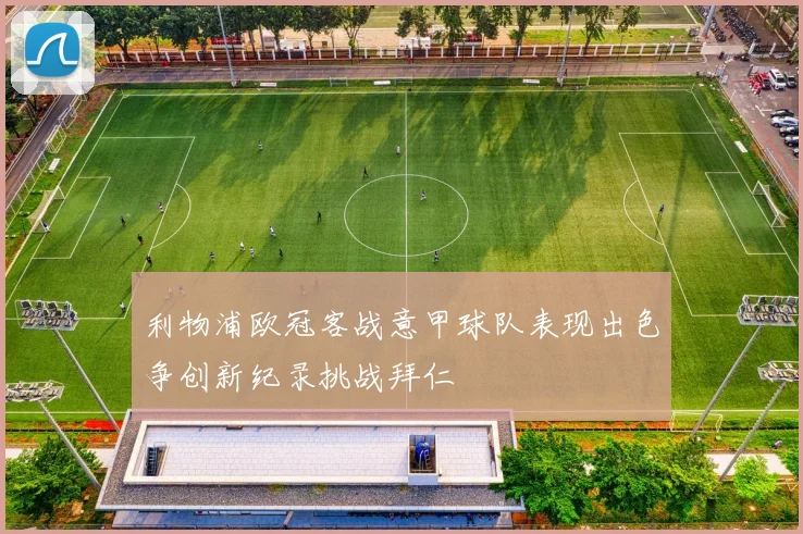 利物浦欧冠客战意甲球队表现出色争创新纪录挑战拜仁