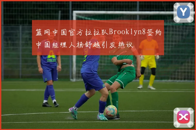 篮网中国官方拉拉队Brooklyn8签约中国经理人杨舒越引发热议