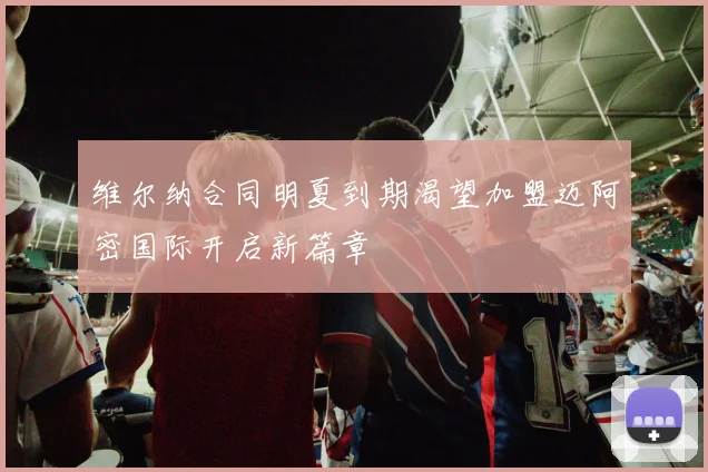 维尔纳合同明夏到期渴望加盟迈阿密国际开启新篇章