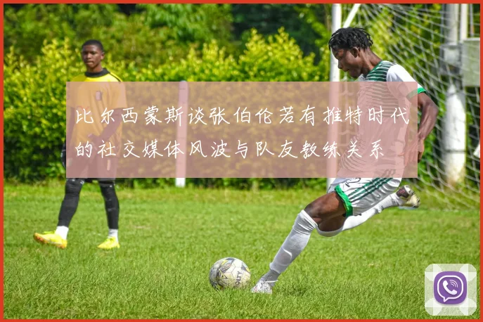 比尔西蒙斯谈张伯伦若有推特时代的社交媒体风波与队友教练关系