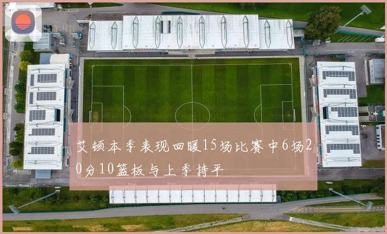 艾顿本季表现回暖15场比赛中6场20分10篮板与上季持平