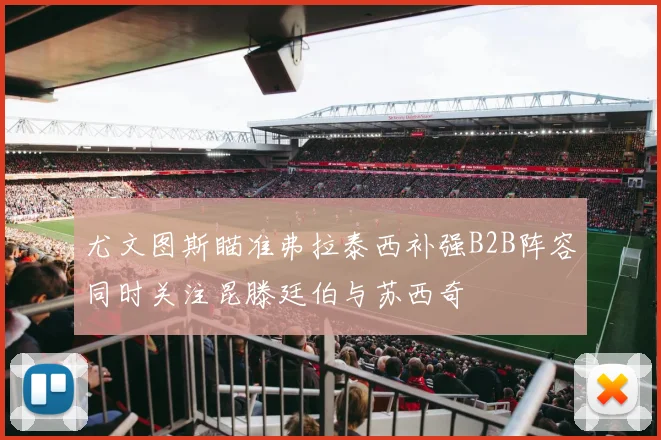 尤文图斯瞄准弗拉泰西补强B2B阵容同时关注昆滕廷伯与苏西奇