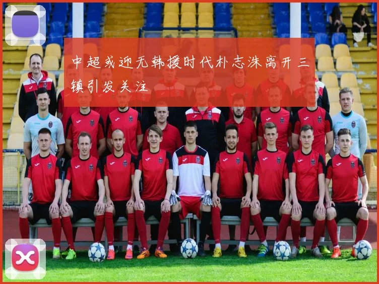 中超或迎无韩援时代朴志洙离开三镇引发关注