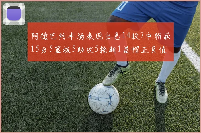 阿德巴约半场表现出色14投7中斩获15分5篮板5助攻5抢断1盖帽正负值高达16